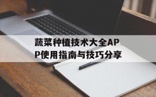 蔬菜种植技术大全APP使用指南与技巧分享