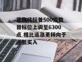 花旗将标普500指数目标位上调至6300点 相比追涨更倾向于逢低买入
