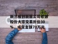 新三板创新层公司希源股份大宗交易折价30%，成交金额70万元