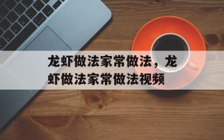 龙虾做法家常做法，龙虾做法家常做法视频