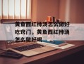 黄鱼西红柿汤怎么做好吃窍门，黄鱼西红柿汤怎么做好喝