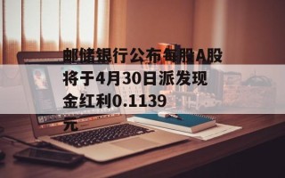 邮储银行公布每股A股将于4月30日派发现金红利0.1139 元