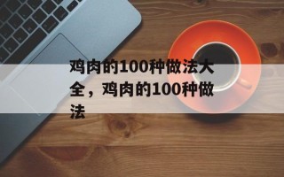 鸡肉的100种做法大全，鸡肉的100种做法