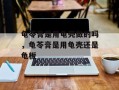 龟苓膏是用龟壳做的吗，龟苓膏是用龟壳还是龟板
