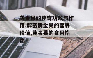 黄金果的神奇功效与作用,解密黄金果的营养价值,黄金果的食用指南