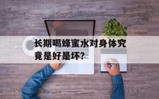 长期喝蜂蜜水对身体究竟是好是坏？