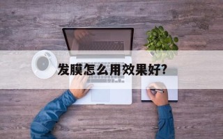发膜怎么用效果好?