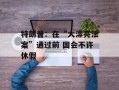 特朗普：在“大漂亮法案”通过前 国会不许休假