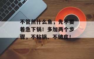 不管煎什么鱼，先不要着急下锅！多加两个步骤，不粘锅、不破皮！
