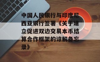 中国人民银行与印度尼西亚银行签署《关于建立促进双边交易本币结算合作框架的谅解备忘录》