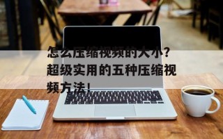 怎么压缩视频的大小？超级实用的五种压缩视频方法！