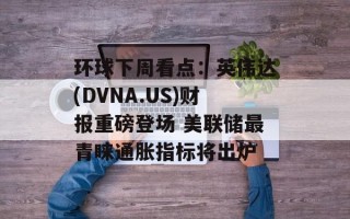 环球下周看点：英伟达(DVNA.US)财报重磅登场 美联储最青睐通胀指标将出炉