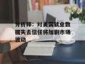 分析师：对美国就业数据失去信任将加剧市场波动