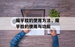魔芋胶的使用方法，魔芋胶的使用与功能