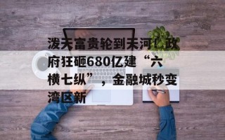 泼天富贵轮到天河！政府狂砸680亿建“六横七纵”，金融城秒变湾区新
