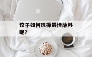饺子如何选择最佳蘸料呢？