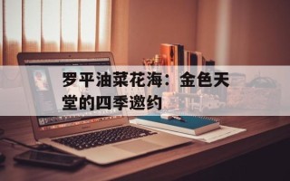 罗平油菜花海：金色天堂的四季邀约