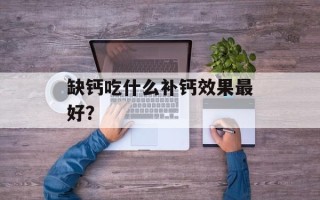 缺钙吃什么补钙效果最好？