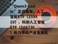 “Qwen3-Coder”正式发布，人工智能ETF（159819）、科创人工智能ETF（588730）助力布局产业发展机遇