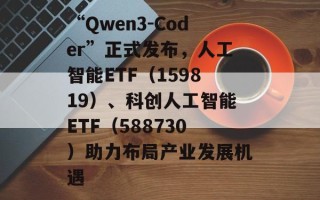 “Qwen3-Coder”正式发布，人工智能ETF（159819）、科创人工智能ETF（588730）助力布局产业发展机遇