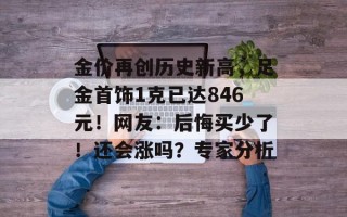 金价再创历史新高，足金首饰1克已达846元！网友：后悔买少了！还会涨吗？专家分析
