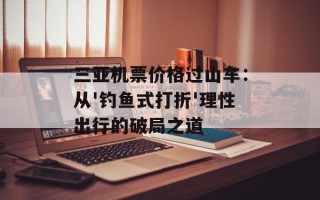 三亚机票价格过山车：从'钓鱼式打折'理性出行的破局之道