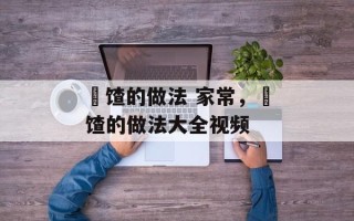 饹馇的做法 家常，饹馇的做法大全视频