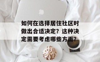 如何在选择居住社区时做出合适决定？这种决定需要考虑哪些方面？