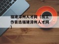 福建漳州人才网（找工作首选福建漳州人才网）