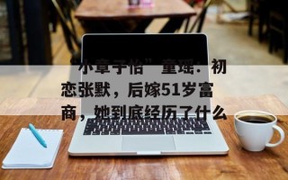 “小章子怡”童瑶：初恋张默，后嫁51岁富商，她到底经历了什么