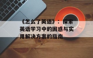 《怎么了英语》：探索英语学习中的困惑与实用解决方案的指南