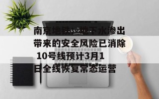 南京地铁：地下水渗出带来的安全风险已消除 10号线预计3月1日全线恢复常态运营