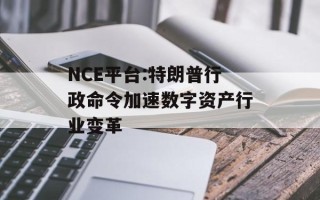 NCE平台:特朗普行政命令加速数字资产行业变革