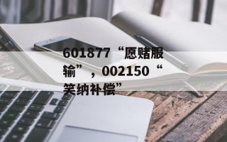 601877“愿赌服输”，002150“笑纳补偿”