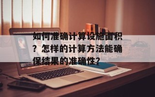 如何准确计算设施面积？怎样的计算方法能确保结果的准确性？
