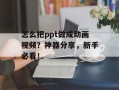 怎么把ppt做成动画视频？神器分享，新手必看！