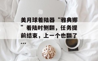 美月球着陆器“雅典娜”着陆时侧翻，任务提前结束，上一个也翻了…