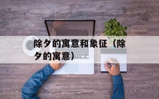 除夕的寓意和象征（除夕的寓意）