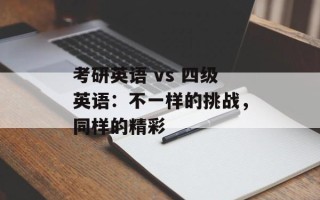 考研英语 vs 四级英语：不一样的挑战，同样的精彩