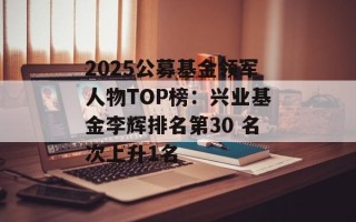 2025公募基金领军人物TOP榜：兴业基金李辉排名第30 名次上升1名