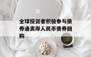 全球投资者积极参与债券通离岸人民币债券回购