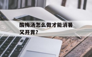 酸梅汤怎么做才能消暑又开胃？