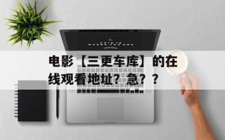 电影【三更车库】的在线观看地址？急？？