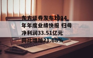 东方证券发布2024年年度业绩快报 归母净利润33.51亿元同比增加21.68%