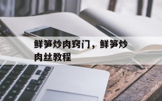 鲜笋炒肉窍门，鲜笋炒肉丝教程
