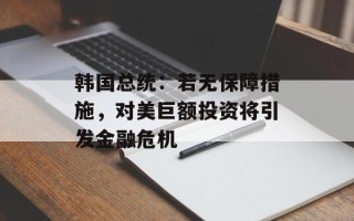 韩国总统：若无保障措施，对美巨额投资将引发金融危机