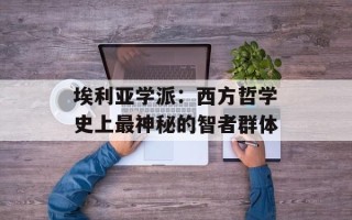 埃利亚学派：西方哲学史上最神秘的智者群体