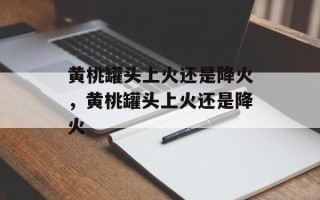 黄桃罐头上火还是降火，黄桃罐头上火还是降火
