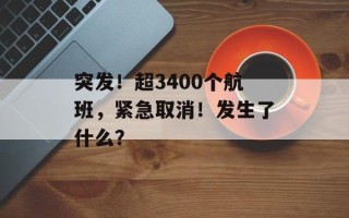 突发！超3400个航班，紧急取消！发生了什么？