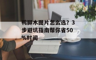 鸭脚木图片怎么选？3步避坑指南帮你省50%时间